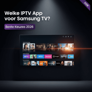 Welke IPTV App voor Samsung TV? Beste Keuzes 2026
